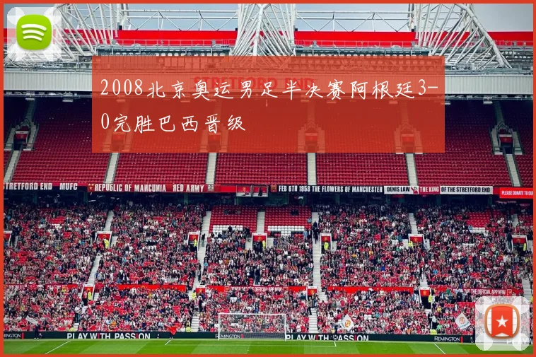 2008北京奥运男足半决赛阿根廷3-0完胜巴西晋级