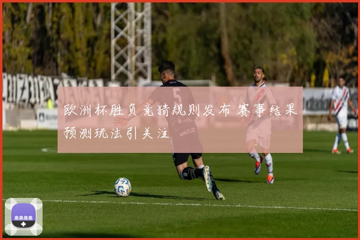 欧洲杯胜负竞猜规则发布 赛事结果预测玩法引关注