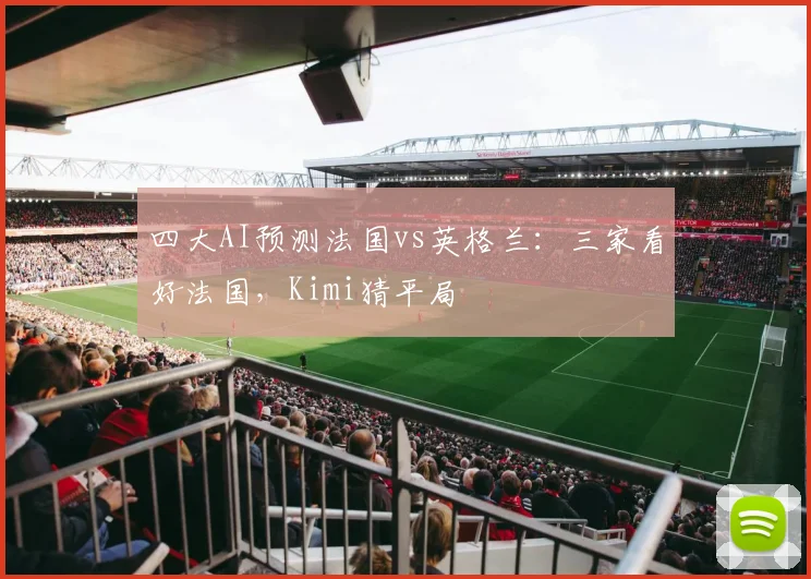 四大AI预测法国vs英格兰：三家看好法国，Kimi猜平局