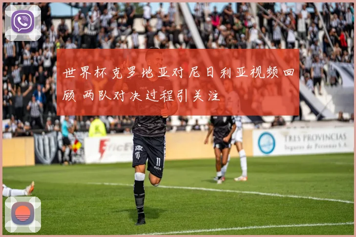 世界杯克罗地亚对尼日利亚视频回顾 两队对决过程引关注