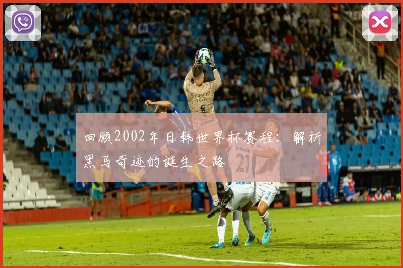 回顾2002年日韩世界杯赛程：解析黑马奇迹的诞生之路