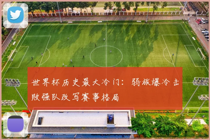 世界杯历史最大冷门:弱旅爆冷击败强队改写赛事格局